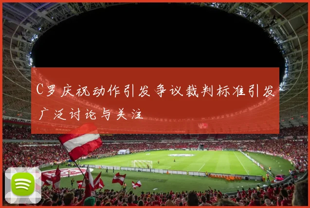 C罗庆祝动作引发争议裁判标准引发广泛讨论与关注