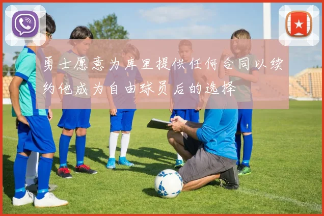 勇士愿意为库里提供任何合同以续约他成为自由球员后的选择