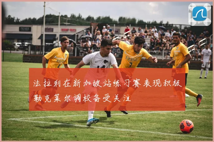 法拉利在新加坡站练习赛表现积极勒克莱尔调校备受关注